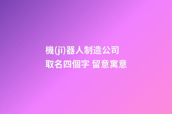 機(jī)器人制造公司取名四個字 留意寓意-第1張-公司起名-玄機(jī)派